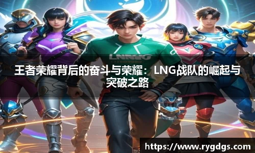王者荣耀背后的奋斗与荣耀：LNG战队的崛起与突破之路