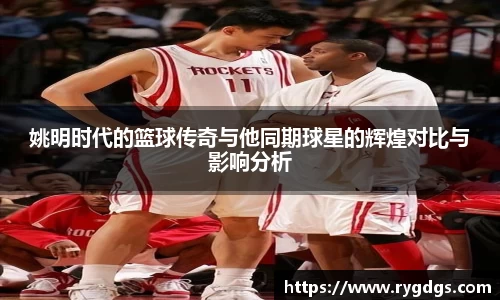 姚明时代的篮球传奇与他同期球星的辉煌对比与影响分析
