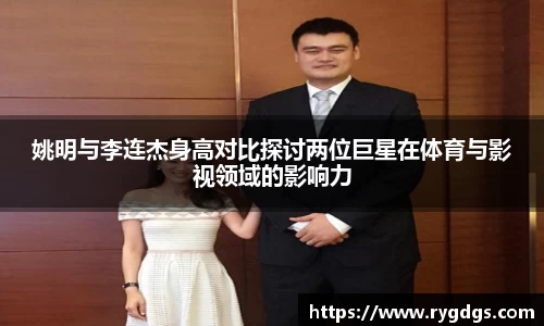 姚明与李连杰身高对比探讨两位巨星在体育与影视领域的影响力