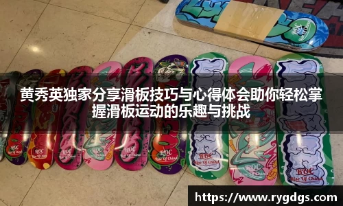 黄秀英独家分享滑板技巧与心得体会助你轻松掌握滑板运动的乐趣与挑战