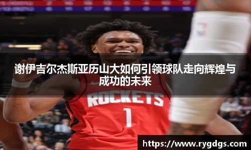 谢伊吉尔杰斯亚历山大如何引领球队走向辉煌与成功的未来