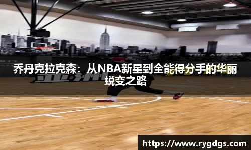 乔丹克拉克森：从NBA新星到全能得分手的华丽蜕变之路
