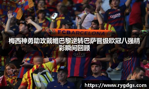 梅西神勇助攻戴帽巴黎逆转巴萨晋级欧冠八强精彩瞬间回顾