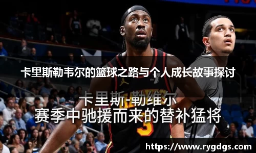 卡里斯勒韦尔的篮球之路与个人成长故事探讨