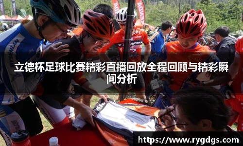立德杯足球比赛精彩直播回放全程回顾与精彩瞬间分析