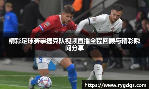 精彩足球赛事捷克队视频直播全程回顾与精彩瞬间分享