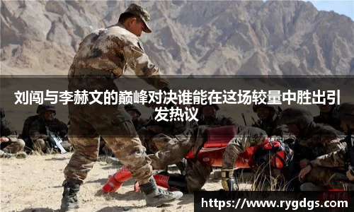 刘闯与李赫文的巅峰对决谁能在这场较量中胜出引发热议